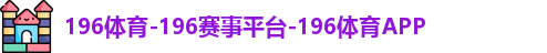 196体育-196赛事平台-196体育APP
